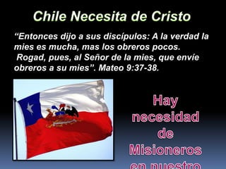 “Entonces dijo a sus discípulos: A la verdad la
mies es mucha, mas los obreros pocos.
Rogad, pues, al Señor de la mies, que envíe
obreros a su mies”. Mateo 9:37-38.
 