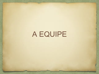 A EQUIPE
 