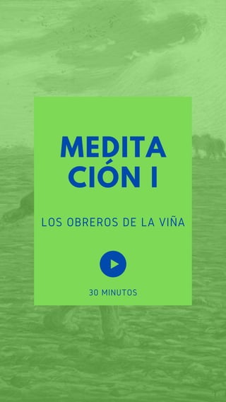 MEDITA
CIÓN I
LOS OBREROS DE LA VIÑA
30 MINUTOS
 