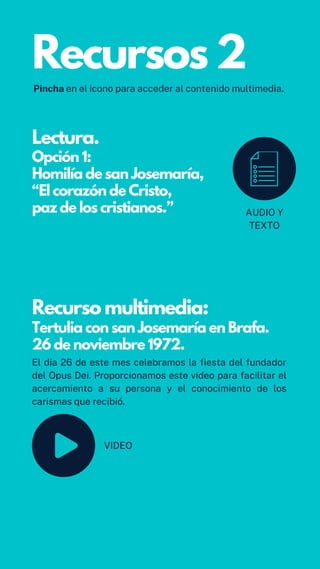Recursos 2
Lectura.
Opción 1:
Homilía de san Josemaría,
“El corazón de Cristo,
paz de los cristianos.”
Recurso multimedia:...