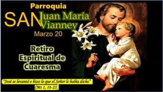 SAN
Parroquia
Vianney
Marzo 20
Juan María
Retiro
Espiritual de
Cuaresma
“José se levantó e hizo lo que el Señor le había dicho”
(Mt 1, 18-25)
 