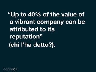 “Up to 40% of the value of
 a vibrant company can be
 attributed to its
 reputation”
(chi l’ha detto?).
 