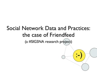 :-)
Social Network Data and Practices:
the case of Friendfeed
(a #SIGSNA research project)
 