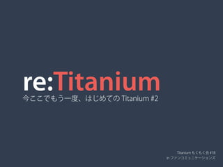 re:Titanium今ここでもう一度、はじめての Titanium #2
Titanium もくもく会 #18
in ファンコミュニケーションズ
 