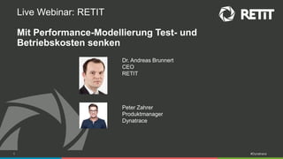 1 #Dynatrace
Live Webinar: RETIT
Mit Performance-Modellierung Test- und
Betriebskosten senken
Peter Zahrer
Produktmanager
Dynatrace
Dr. Andreas Brunnert
CEO
RETIT
 