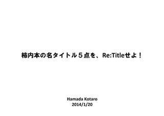 Hamada	
  Kotaro	
  
2014/1/20	
柿内本の名タイトル５点を、Re:Titleせよ！
 