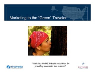 Marketing to the “Green” Traveler




            Thanks to the US Travel Association for
               providing access to this research
 