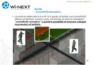 Servizi - Connettività Nomadica - La struttura della rete N.A.A.W. è in grado di fornire una connettività diffusa sul territorio a basso costo, favorendo di fatto la cosiddetta “ connettività nomadica ”  e quindi la possibilità di rimanere collegati muovendosi sul territorio. 