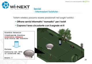 Servizi - Informazioni Turistiche - Totem wireless possono essere posizionati nei luoghi turistici: Offrono servizi informativi “nomadici” per i turisti Coprono l’area circostante con il segnale wi-fi  Giardino Botanico 1)Audioguida Giardino 2)Galleria Immagini 3)La storia del Giardino Fontana Costruita nel 1875 in occasione del… Avanti > 
