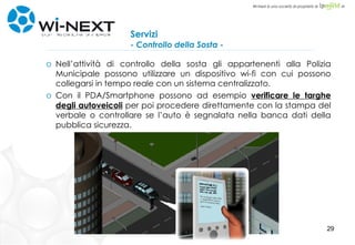 Servizi - Controllo della Sosta - Nell’attività di controllo della sosta gli appartenenti alla Polizia Municipale possono utilizzare un dispositivo wi-fi con cui possono collegarsi in tempo reale con un sistema centralizzato. Con il PDA/Smartphone possono ad esempio  verificare le targhe degli autoveicoli  per poi procedere direttamente con la stampa del verbale o controllare se l’auto è segnalata nella banca dati della pubblica sicurezza. 
