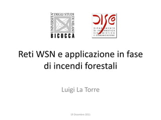 Reti WSN e applicazione in fase
      di incendi forestali

          Luigi La Torre


             19 Dicembre 2011
 