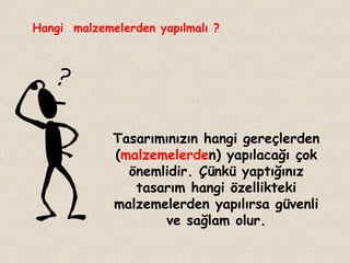 Hangi malzemelerden yapılmalı ?

Tasarımınızın hangi gereçlerden
(malzemelerden) yapılacağı çok
önemlidir. Çünkü yaptığınız
tasarım hangi özellikteki
malzemelerden yapılırsa güvenli
ve sağlam olur.

 