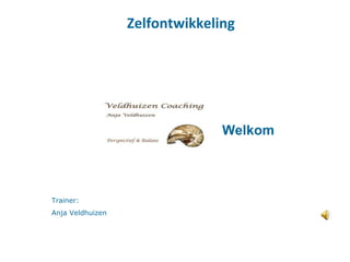 Zelfontwikkeling Trainer:  Anja Veldhuizen  Welkom  