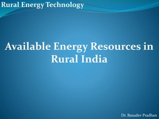 Available Energy Resources in
Rural India
Rural Energy Technology
Dr. Basudev Pradhan
 
