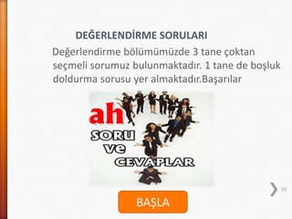 DEĞERLENDİRME SORULARI
Değerlendirme bölümümüzde 3 tane çoktan
seçmeli sorumuz bulunmaktadır. 1 tane de boşluk
doldurma sorusu yer almaktadır.Başarılar
38
BAŞLA
 