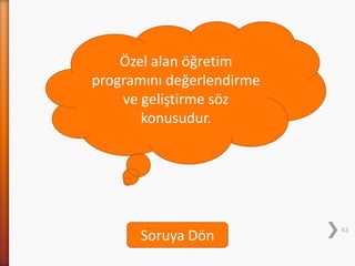 43
Özel alan öğretim
programını değerlendirme
ve geliştirme söz
konusudur.
Soruya Dön
 