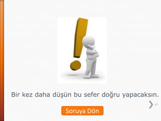 47
Bir kez daha düşün bu sefer doğru yapacaksın.
Soruya Dön
 