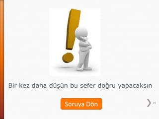 49
Bir kez daha düşün bu sefer doğru yapacaksın
Soruya Dön
 