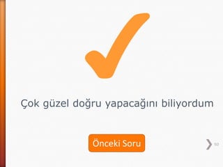 50
Çok güzel doğru yapacağını biliyordum
Önceki Soru
 