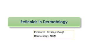 Retinoids in Dermatology 
Presenter : Dr. Sanjay Singh 
Dermatology, AIIMS 
 
