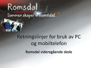 Retningslinjer for bruk av PC
      og mobiltelefon
   Romsdal videregående skole
 