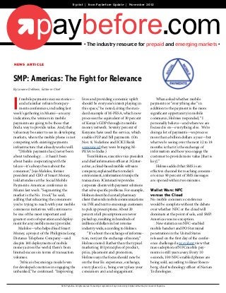 E-print | from Paybefore Update | November 2012




                                                                    • The industry resource for prepaid and emerging markets •


news article



SMP: Americas: The Fight for Relevance
By Loraine DeBonis, Editor-in-Chief




I
    f mobile payments success stories—                           lives and providing economic uplift                                                             When asked whether mobile
    and a familiar refrain from pay-                             should be everyone’s intent playing in                                                      payments or “everything else” in
    ments conferences, including last                            this space,” he noted, citing the stan-                                                     addition to the payment is the more
week’s gathering in Miami—are any                                dard example of M-PESA, which now                                                           significant opportunity in mobile
indication, the winners in mobile                                processes the equivalent of 30 percent                                                      commerce, Holmes responded, “I
payments are going to be those that                              of Kenya’s GDP through its mobile                                                           personally believe—and where we are
find a way to provide value. And, that                           money network. Seventy percent of                                                           focused is on—everything else. We’re
value may be easier to see in developing                         Kenyans have used the service, which                                                        doing a lot of payments—we process
markets, where the mobile phone is not                           enables P2P and bill payments. (On                                                          more than a billion dollars a year—but
competing with existing payments                                 Nov. 8, Vodafone and ICICI Bank                                                             what we’re seeing over the next 12 to 18
infrastructure that already works well.                          announced they were bringing M-                                                             months is that it’s the exchange of
    “[Mobile payments has] never been                            PESA to India.)                                                                             information and how you engage the
about technology … it hasn’t been                                    Tom Holmes, executive vice president                                                    customer to provide more value [that is
about banks cooperating with the                                 and chief information officer at 3Cinter-                                                   key].”
telcos—it’s always been about the                                active, a cloud-based mobile software                                                           Holmes added that SMS is an
consumer,” Jojo Malolos, former                                  company, explained that in today’s                                                          effective channel for reaching consum-
president and CEO of Smart Money,                                environment, information trumps the                                                         ers since 90 percent of SMS messages
told attendees at the Social Mobile                              transaction. 3Cinteractive provides                                                         are opened within two minutes.
Payments: Americas conference in                                 corporate clients with payment solutions
Miami last week. “Segmenting the                                 that solve specific problems. For example,                                                  Wallet Wars: NFC
market is the No. 1 tool,” he said,                              Holmes described a retail pharmacy                                                          versus the Cloud
adding that educating the consumers                              client that sends mobile communications                                                     No mobile commerce conference
you’re trying to reach with your mobile                          via IVR and text to encourage customers                                                     would be complete without the debate
commerce initiatives will continue to                            to pick up prescriptions. About 20                                                          over whether NFC or the cloud will
be one of the most important and                                 percent of all prescriptions are never                                                      dominate at the point of sale, and SMP:
greatest costs of operation and deploy-                          picked up, resulting in hundreds of                                                         Americas was no exception.
ment for any mobile money provider.                              millions of dollars in lost revenue                                                             New statistics on NFC-enabled
    Malolos—who helped lead Smart                                industry-wide, according to Holmes.                                                         mobile handset and POS terminal
Money, a project of the Philippine Long                              “It’s about the exchange of informa-                                                    penetration in the United States
Distance Telephone Company—said                                  tion, not just the exchange of money,”                                                      released on the first day of the confer-
despite 140 deployments of mobile                                Holmes noted. Rather than the typical                                                       ence challenged a prevalent view that
money across the world, there’s been                             marketing 101 principles of product,                                                        mass adoption of NFC mobile pay-
limited success in terms of transaction                          price, placement and promotion,                                                             ments is still years away. Every 10
volumes.                                                         Holmes says the focus should now be                                                         seconds, 100 NFC-enabled phones are
     “Africa is becoming a model even                            on the four Es: experience, exchange,                                                       being sold, according to Einar Rosen-
for developed countries in engaging the                          every place (i.e., being every place your                                                   berg, chief technology officer of Narian
unbanked,” he continued. “Improving                              consumers are) and engagement.                                                              Technologies.


                                      ©2012 Paybefore. All rights reserved. Forwarding or reproduction of any kind is strictly forbidden without the prior consent of Paybefore.
 
