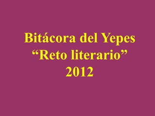 Bitácora del Yepes
 “Reto literario”
      2012
 