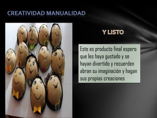 Este es producto final espero
que les haya gustado y se
hayan divertido y recuerden
abran su imaginación y hagan
sus propias creaciones

 