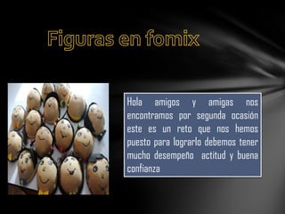 Hola amigos y amigas nos
encontramos por segunda ocasión
este es un reto que nos hemos
puesto para lograrlo debemos tener
mucho desempeño actitud y buena
confianza

 