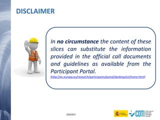 101 20/02/2015
DISCLAIMER
In no circumstance the content of these
slices can substitute the information
provided in the official call documents
and guidelines as available from the
Participant Portal.
(http://ec.europa.eu/research/participants/portal/desktop/en/home.html)
 