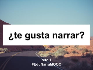 ¿te gusta narrar?
reto 1
#EduNarraMOOC
 