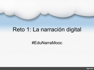 Reto 1: La narración digital
#EduNarraMooc
 