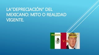 LA”DEPRECIACIÓN” DEL
MEXICANO: MITO O REALIDAD
VIGENTE.
 