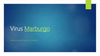 Virus Marburgo
ENRIQUE MATURANO ROMERO
 