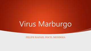 Virus Marburgo
FELIPE RAFAEL FOCIL MENDOZA
 