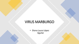 • Diana Laura López
Aguilar
VIRUS MARBURGO
 