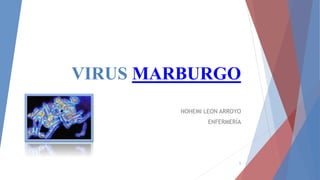 VIRUS MARBURGO
NOHEMI LEON ARROYO
ENFERMERÍA
1
 