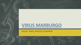 VIRUS MARBURGO
MIGUEL ÁNGEL SÁNCHEZ CHAVARRÍA
 
