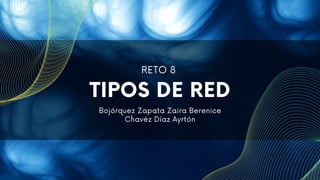 TIPOS DE RED
Bojórquez Zapata Zaira Berenice
Chavéz Díaz Ayrtón
RETO 8
 