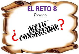EL RETO 8
Cocinar
 