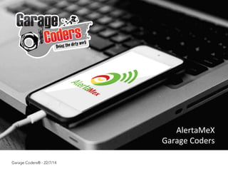 AlertaMeX	
  
Garage	
  Coders	
  
Garage Coders® - 22/7/14
 