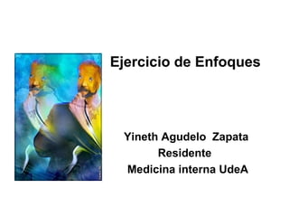 Yineth Agudelo Zapata
Residente
Medicina interna UdeA
Ejercicio de Enfoques
 