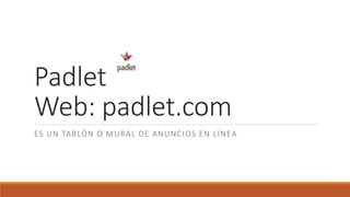 Padlet
Web: padlet.com
ES UN TABLÓN O MURAL DE ANUNCIOS EN LÍNEA
 