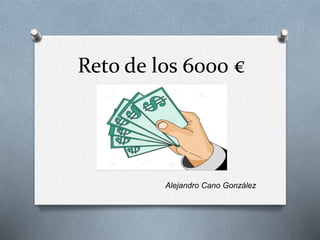 Reto de los 6000 € 
Alejandro Cano González 
 