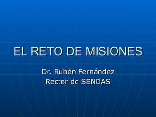 EL RETO DE MISIONES Dr. Rubén Fernández Rector de SENDAS 