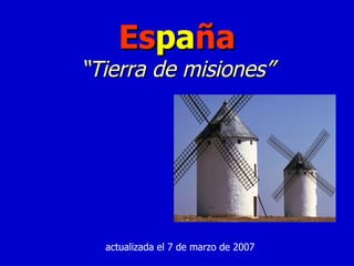 actualizada el 7 de marzo de 2007 Es pa ña “Tierra de misiones” 