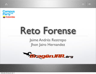 Reto Forense
                                Jaime Andrés Restrepo
                                 Jhon Jairo Hernandez




miércoles 29 de junio de 11
 