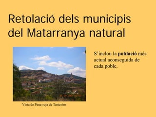 Retolació dels municipis
del Matarranya natural
                                    S’inclou la població més
                                    actual aconseguida de
                                    cada poble.




  Vista de Pena-roja de Tastavins