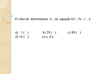 O valor do determinante ∆ , na equação 6x² - 5x –1 , é
a) 1 ( ) b) 29 ( ) c) 49 ( )
d) 16 ( ) e) n. d a
 