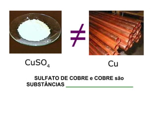 CuSO 4 ≠ Cu SULFATO DE COBRE e COBRE são  SUBSTÂNCIAS  _______________________ 